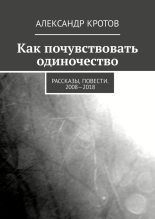 Книга - Александр Михайлович Кротов - Как почувствовать одиночество - читать