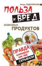 Книга - Игорь  Подопригора - Польза и вред знакомых продуктов. Правда, которую от нас скрывали - читать