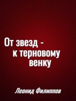 Книга - Леонид  Филиппов - От звёзд — к терновому венку - читать
