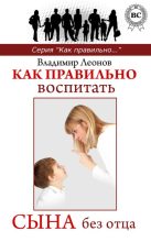 Книга - Владимир  Леонов - Как правильно воспитать сына без отца - читать