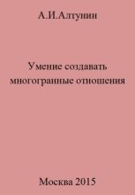 Книга - Александр Иванович Алтунин - Умение создавать многогранные отношения - читать