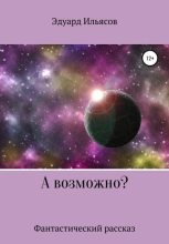 Книга - Эдуард  Ильясов - А возможно? - читать