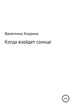 Книга - Валентина  Хохрина - Когда взойдет солнце - читать