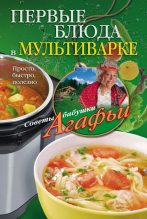 Книга - Агафья Тихоновна Звонарева - Первые блюда в мультиварке. Просто, быстро, полезно - читать