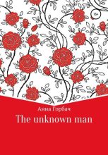 Книга - Анна  Горбач - The unknown man - читать