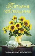 Книга - Татьяна Александровна Алюшина - Вынужденное знакомство - читать