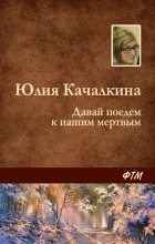 Книга - Юлия Алексеевна Качалкина - Давай поедем к нашим мёртвым - читать