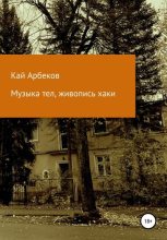 Книга - Кай  Арбеков - Музыка тел, живопись хаки - читать
