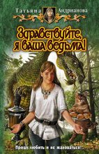 Книга - Татьяна Александровна Андрианова - Здравствуйте, я ваша ведьма! - читать