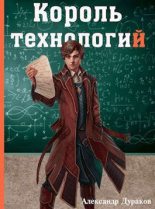 Книга - Александр  Дураков - Король технологий. Часть 1 (СИ) - читать