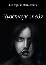 Книга - Екатерина Андреевна Данильчик - Чувствую тебя - читать
