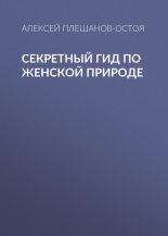 Книга - Алексей Владимирович Плешанов-Остоя - Секретный гид по женской природе - читать
