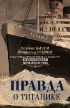Книга - Арчибальд  Грейси - Правда о «Титанике». Участники драматических событий о величайшей морской катастрофе - читать