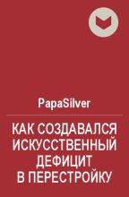 Книга -   PapaSilver - Как создавался искусственный дефицит в Перестройку - читать
