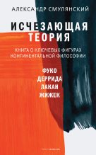 Книга - Александр Ефимович Смулянский - Исчезающая теория. Книга о ключевых фигурах континентальной философии - читать