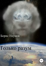 Книга - Борис Петрович Наумов - Только разум - читать