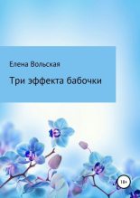 Книга - Елена  Вольская - Три эффекта бабочки - читать
