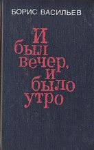 Книга - Борис Львович Васильев - И был вечер, и было утро - читать