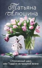 Книга - Татьяна Александровна Алюшина - Отсроченный шанс, или Подарок из прошлой жизни - читать