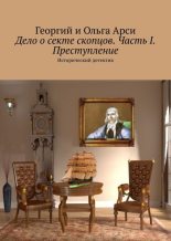 Книга - Георгий  Арси - Дело о секте скопцов. Часть I. Преступление. Исторический детектив - читать