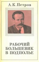 Книга - Александр Карпович Петров - Рабочий-большевик в подполье - читать