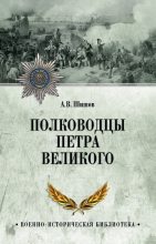 Книга - Алексей Васильевич Шишов - Полководцы Петра Великого - читать