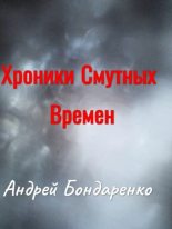 Книга - Андрей Евгеньевич Бондаренко - Хроники Смутных Времён - читать