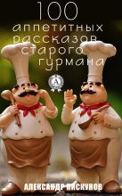 Книга - Александр  Пискунов - 100 аппетитных рассказов старого гурмана - читать