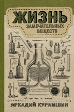 Книга - Аркадий Искандерович Курамшин - Жизнь замечательных веществ - читать