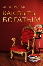 Книга - Ия  Пирская - Как быть богатым - читать