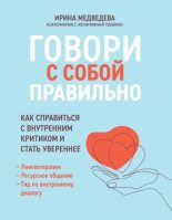 Книга - Ирина Александровна Медведева - Говори с собой правильно. Как справиться с внутренним критиком и стать увереннее - читать