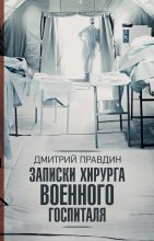Книга - Дмитрий Андреевич Правдин - Записки хирурга военного госпиталя - читать