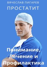 Книга - Вячеслав  Пигарев - Простатит. Понимание, лечение и профилактика - читать