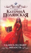 Книга - Катерина  Полянская - Сдаюсь на вашу милость - читать