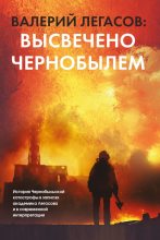 Книга - Валерий Алексеевич Легасов - Валерий Легасов: Высвечено Чернобылем - читать