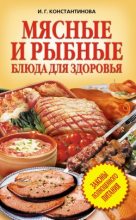 Книга - Ирина Геннадьевна Константинова - Мясные и рыбные блюда для здоровья - читать