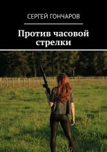 Книга - Сергей Александрович Гончаров - Против часовой стрелки. - читать