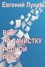 Книга - Евгений Юрьевич Лукин - Все на зачистку родной речи! - читать