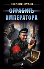 Книга - Евгений Евгеньевич Сухов - Ограбить Императора - читать