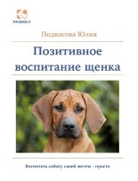 Книга - Юлия  Подкосова - Позитивное воспитание щенка - читать