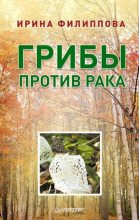 Книга - Ирина Александровна Филиппова - Грибы против рака - читать
