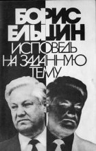 Книга - Борис Николаевич Ельцин - Исповедь на заданную тему - читать
