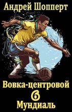 Книга - Андрей Готлибович Шопперт - Вовка-центровой – 6: Мундиаль - читать