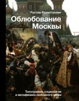 Книга - Рустам Эврикович Рахматуллин - Облюбование Москвы. Топография, социология и метафизика любовного мифа - читать