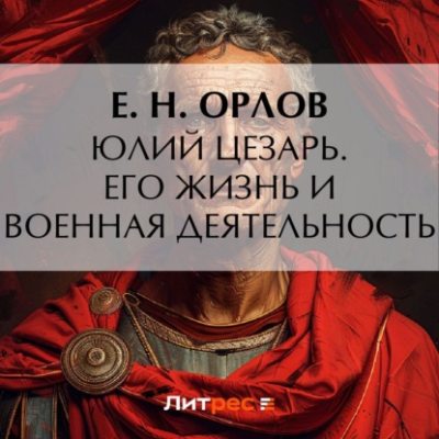 Юлий Цезарь. Его жизнь и военная деятельность (аудиокнига)