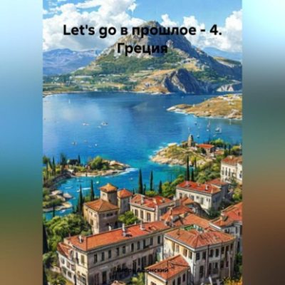 Let's go в прошлое – 4. Греция. (аудиокнига)