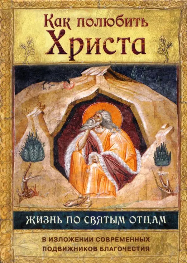 Сергей Тимченко (сост.) - Как полюбить Христа. Жизнь по творениям святых отцов, на примерах и в изложении современных подвижников благочестия - Страница № 1