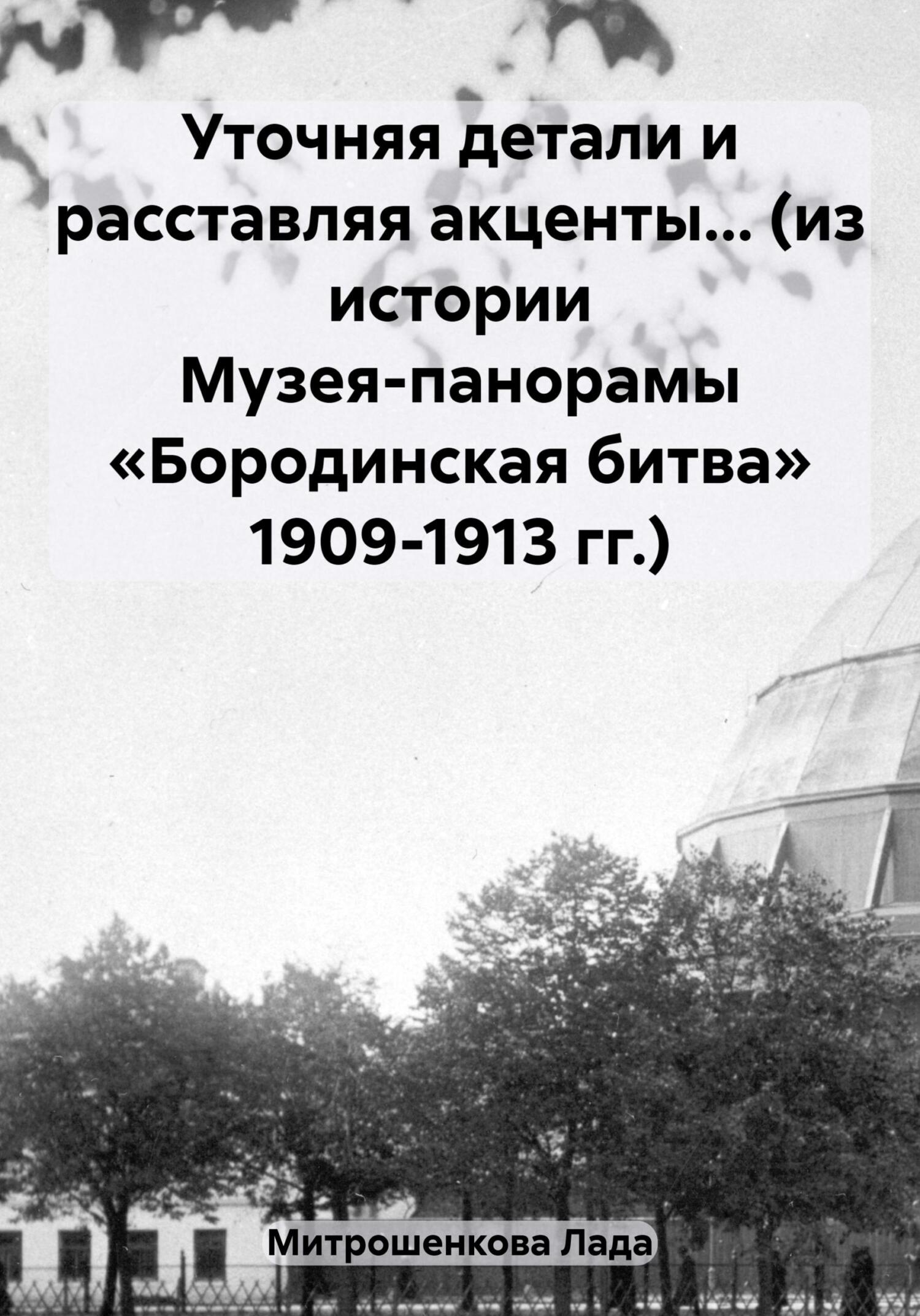 Уточняя детали и расставляя акценты… (из истории Музея-панорамы «Бородинская битва» 1909-1913 гг.) (fb2)