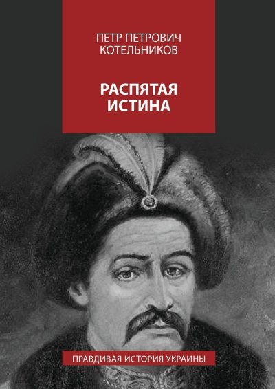 Распятая истина. Правдивая история Украины (fb2)
