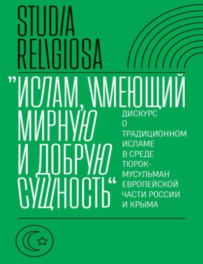 «Ислам, имеющий мирную и добрую сущность». Дискурс о традиционном исламе в среде тюрок-мусульман европейской части России и Крыма (pdf)